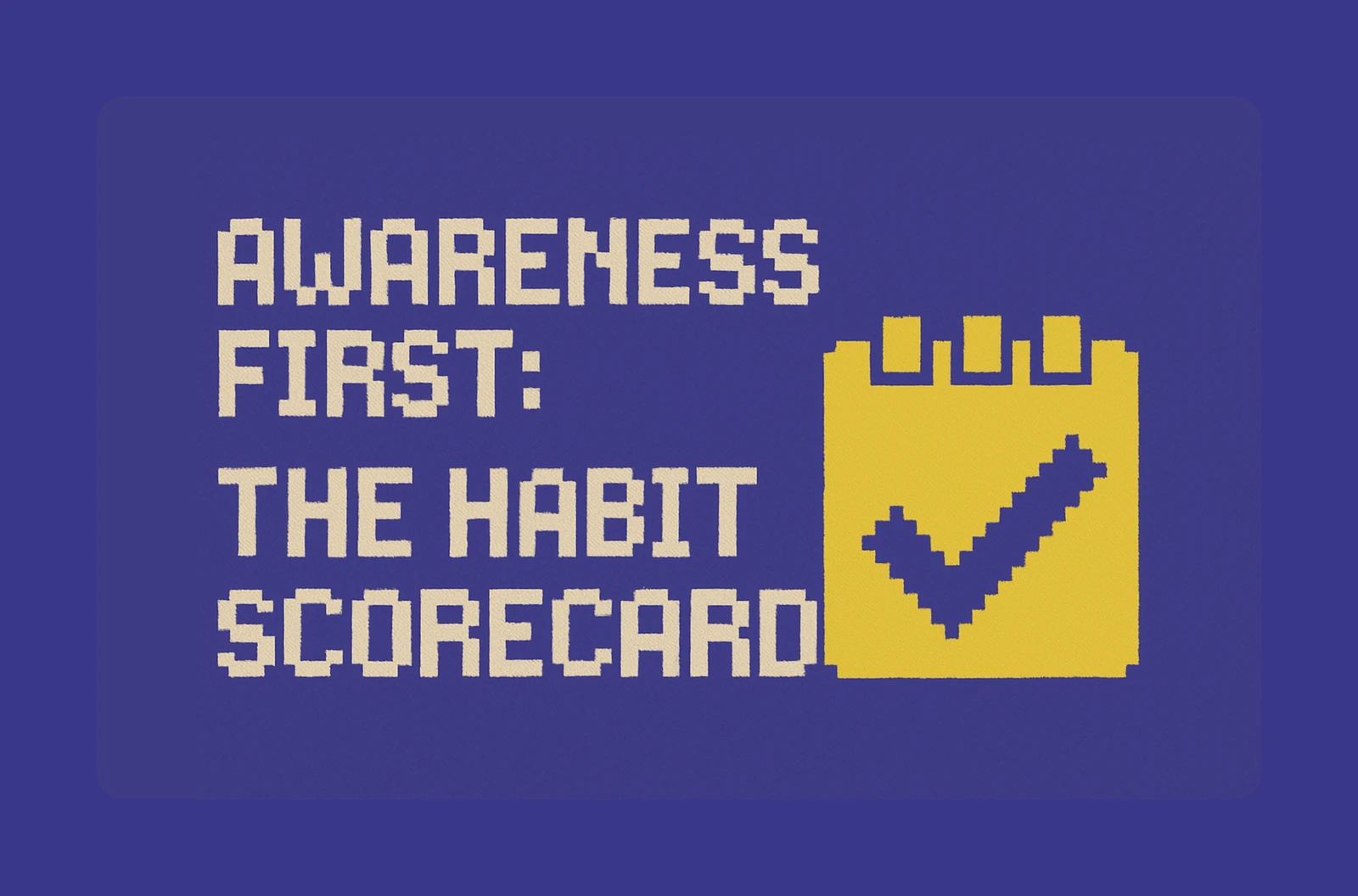 📝 Awareness First: The Habit Scorecard