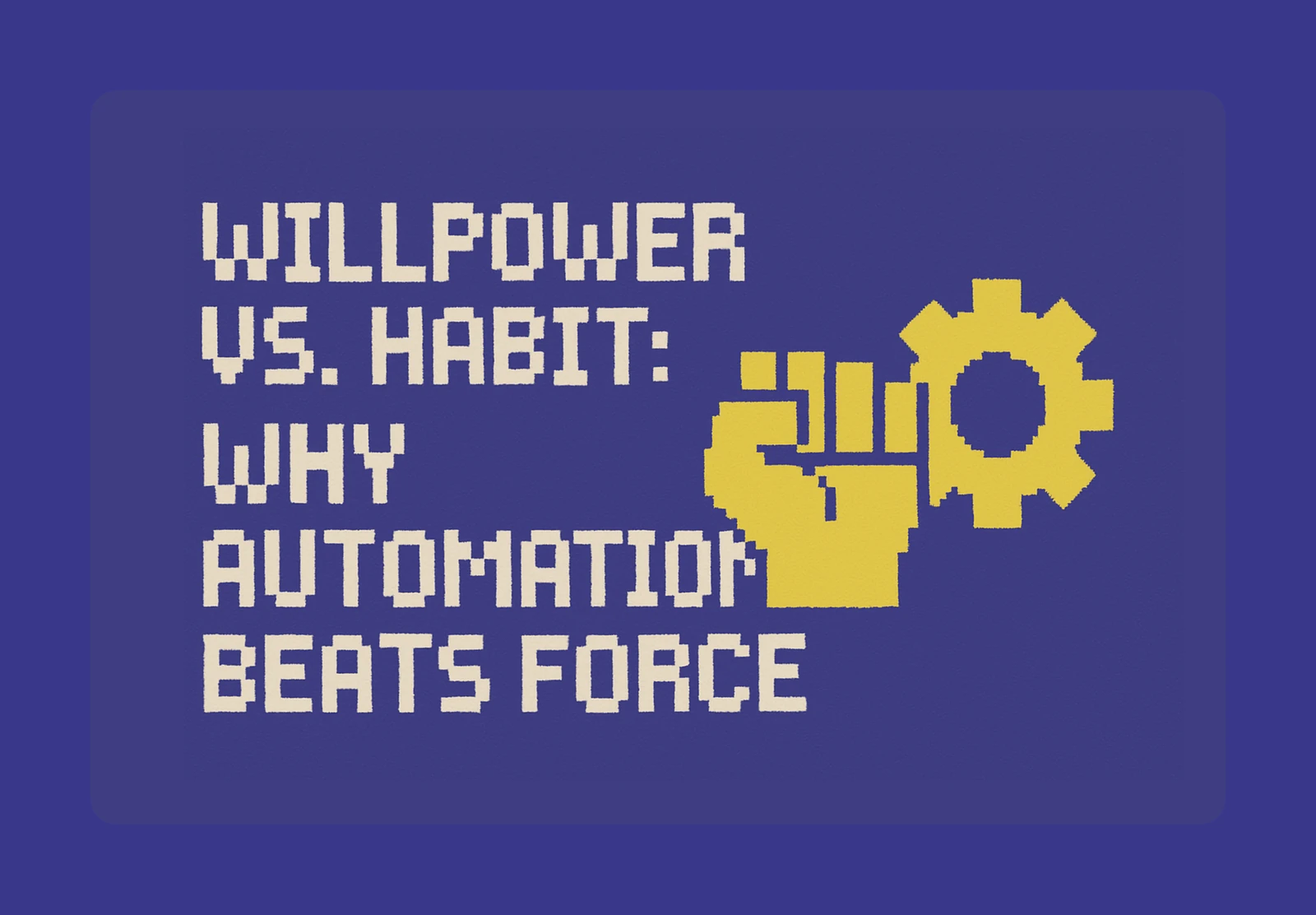 💪 Willpower vs. Habit: Why Automation Beats Force